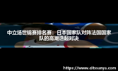 中立场世锦赛排名赛：日本国家队对阵法国国家队的高潮迭起对决